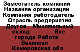 Заместитель компании › Название организации ­ Компания-работодатель › Отрасль предприятия ­ Другое › Минимальный оклад ­ 35 000 - Все города Работа » Вакансии   . Кемеровская обл.,Прокопьевск г.